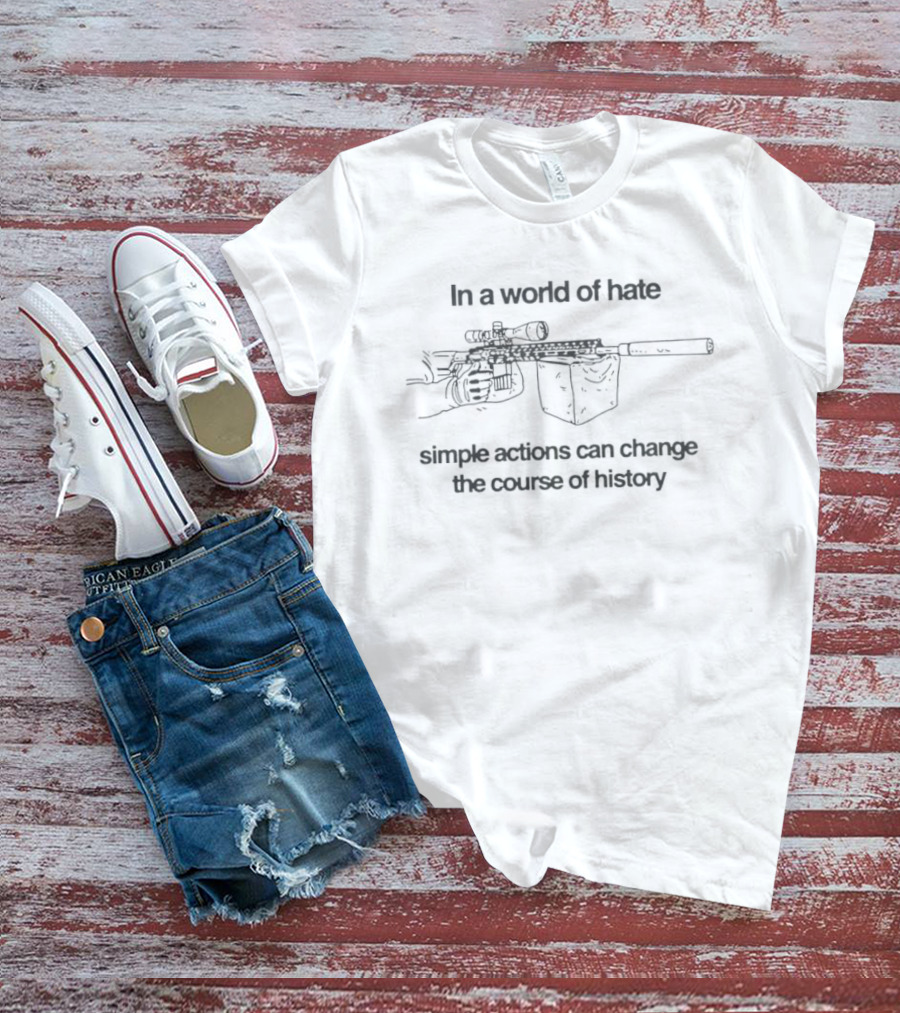 In A World Of Hate Simple Actions With Machine Gun Change The Course Of History T-Shirt