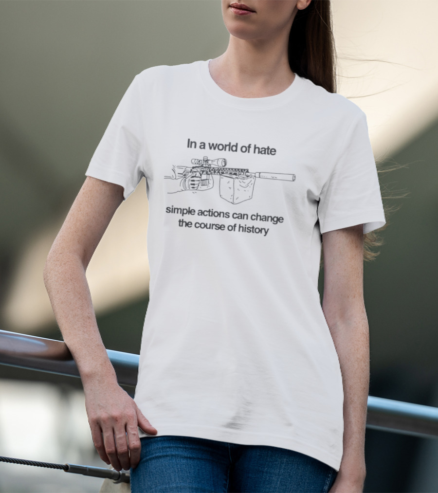 In A World Of Hate Simple Actions With Machine Gun Change The Course Of History T-Shirt