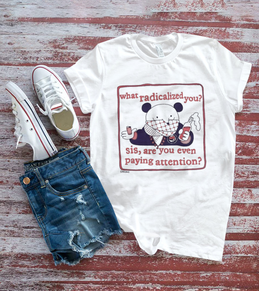 What Radicalized You Sis Are You Even Paying Attention Cute Bear Icon With Coffee And Phone T-Shirt
