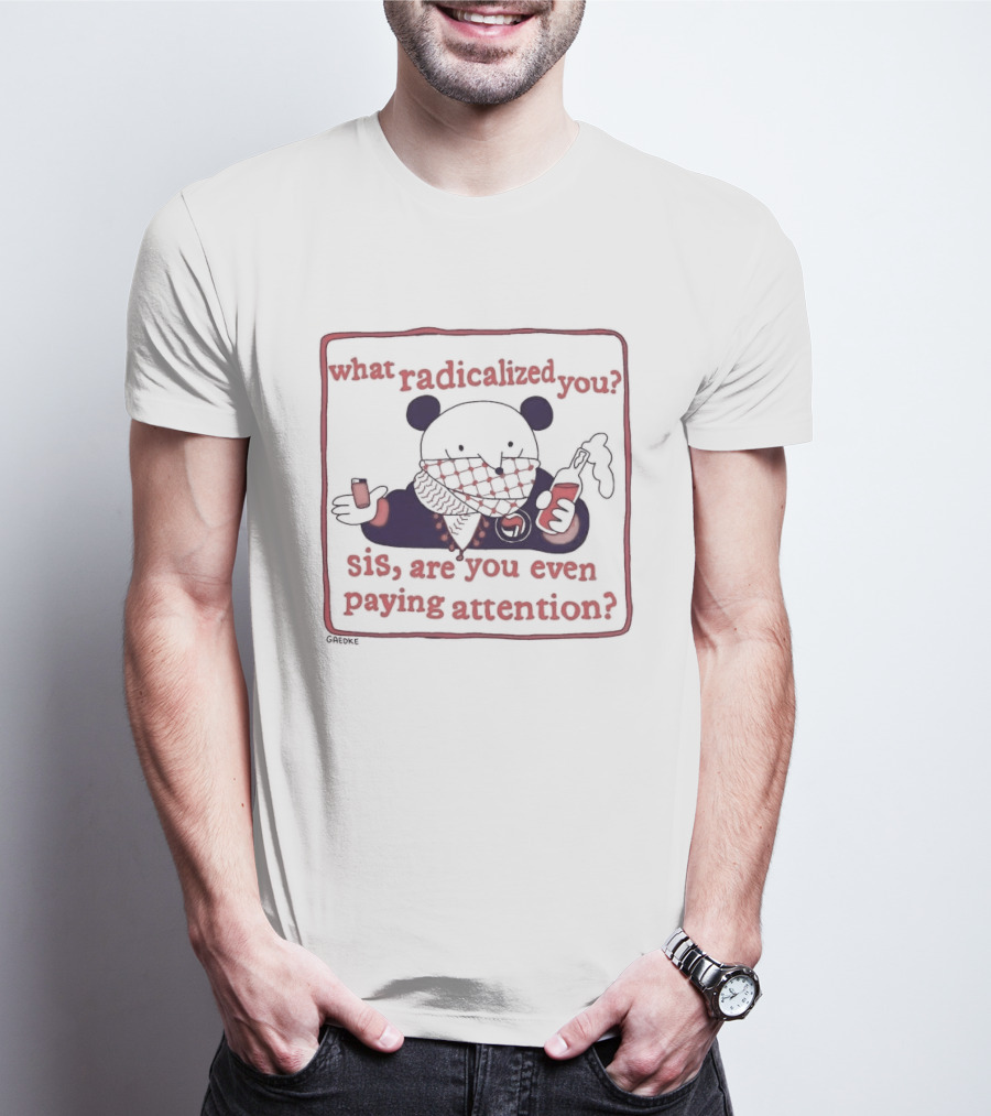 What Radicalized You Sis Are You Even Paying Attention Cute Bear Icon With Coffee And Phone T-Shirt