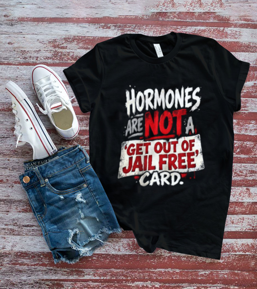 Hormones Are Not A Get Out Of Jail Free Card T-Shirt