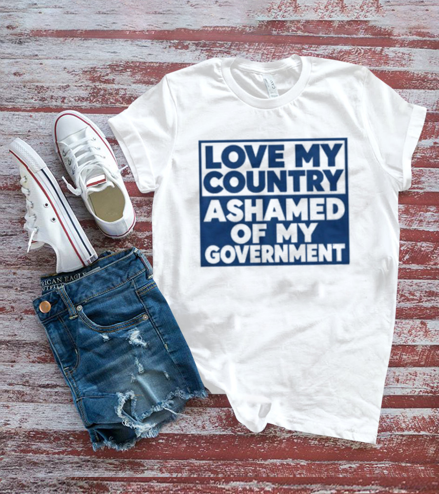 Love My Country Ashamed Of My Government Political T-Shirt