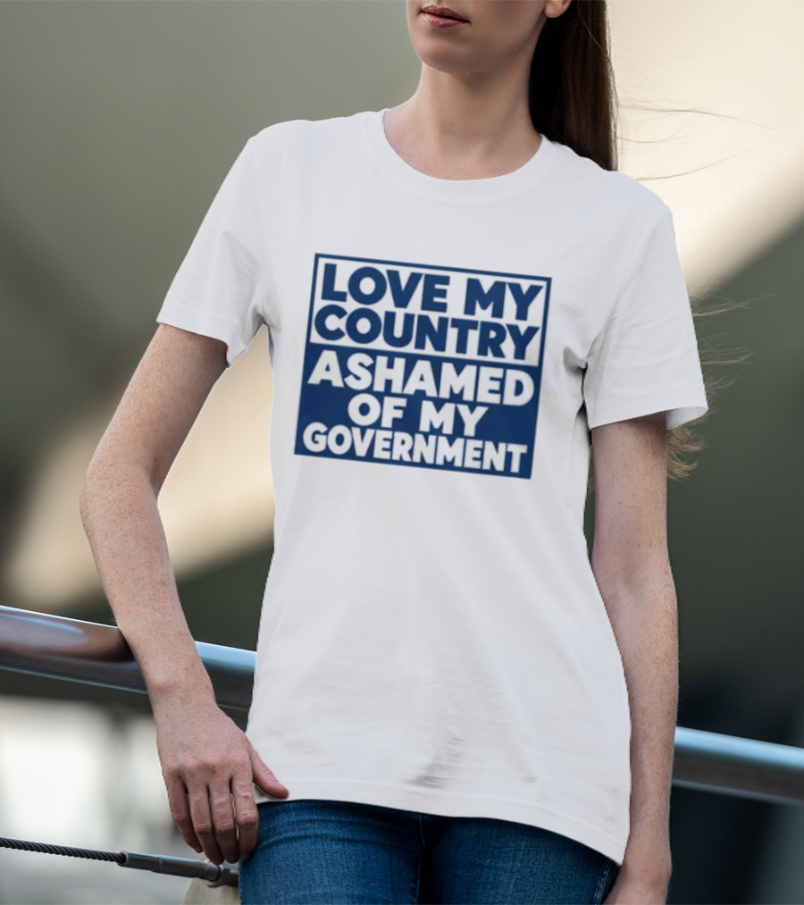 Love My Country Ashamed Of My Government Political T-Shirt