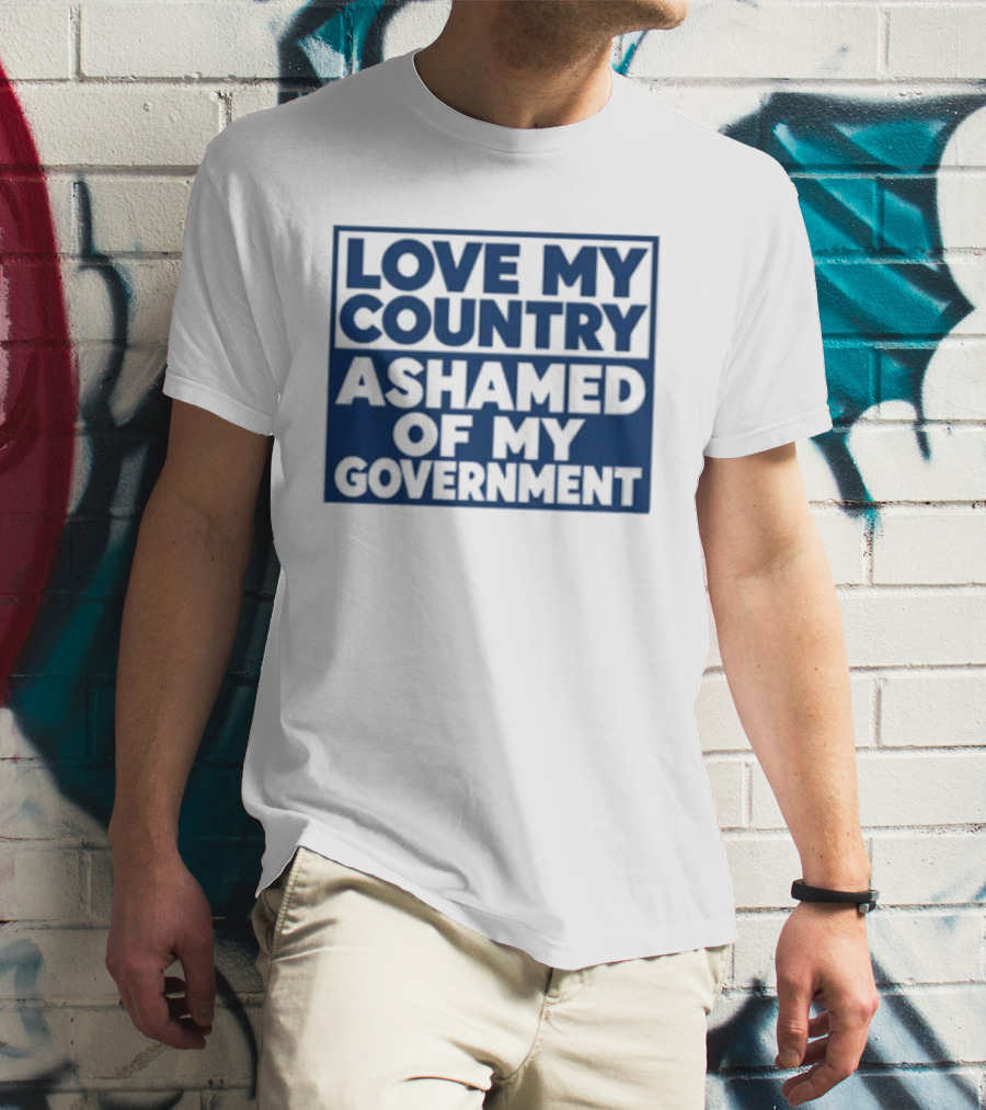 Love My Country Ashamed Of My Government Political T-Shirt