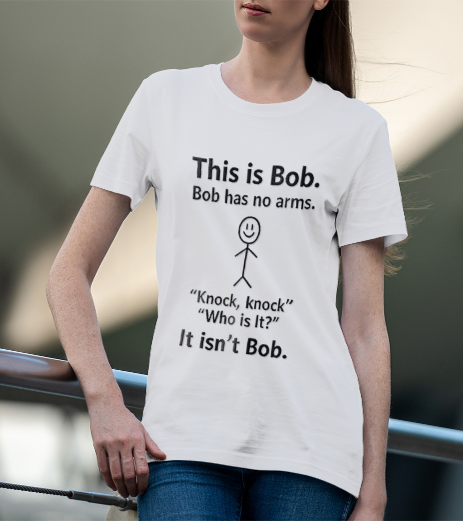 This Is Bob Bob Has No Arms Knock Knock Who Is It It Isn't Bob Stick Figure T-Shirt