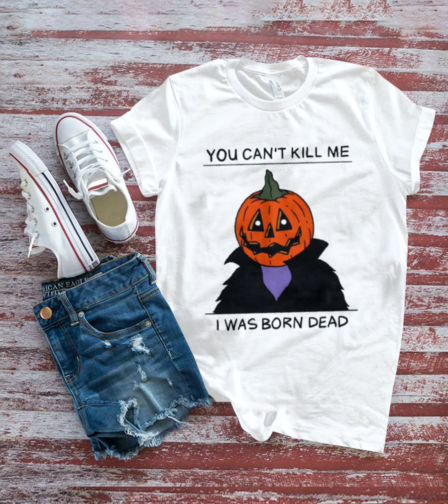 You Can't Kill Me I Was Born Dead Pumpkin Halloween T-Shirt