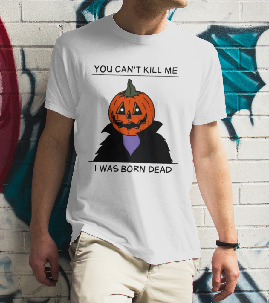 You Can't Kill Me I Was Born Dead Pumpkin Halloween T-Shirt