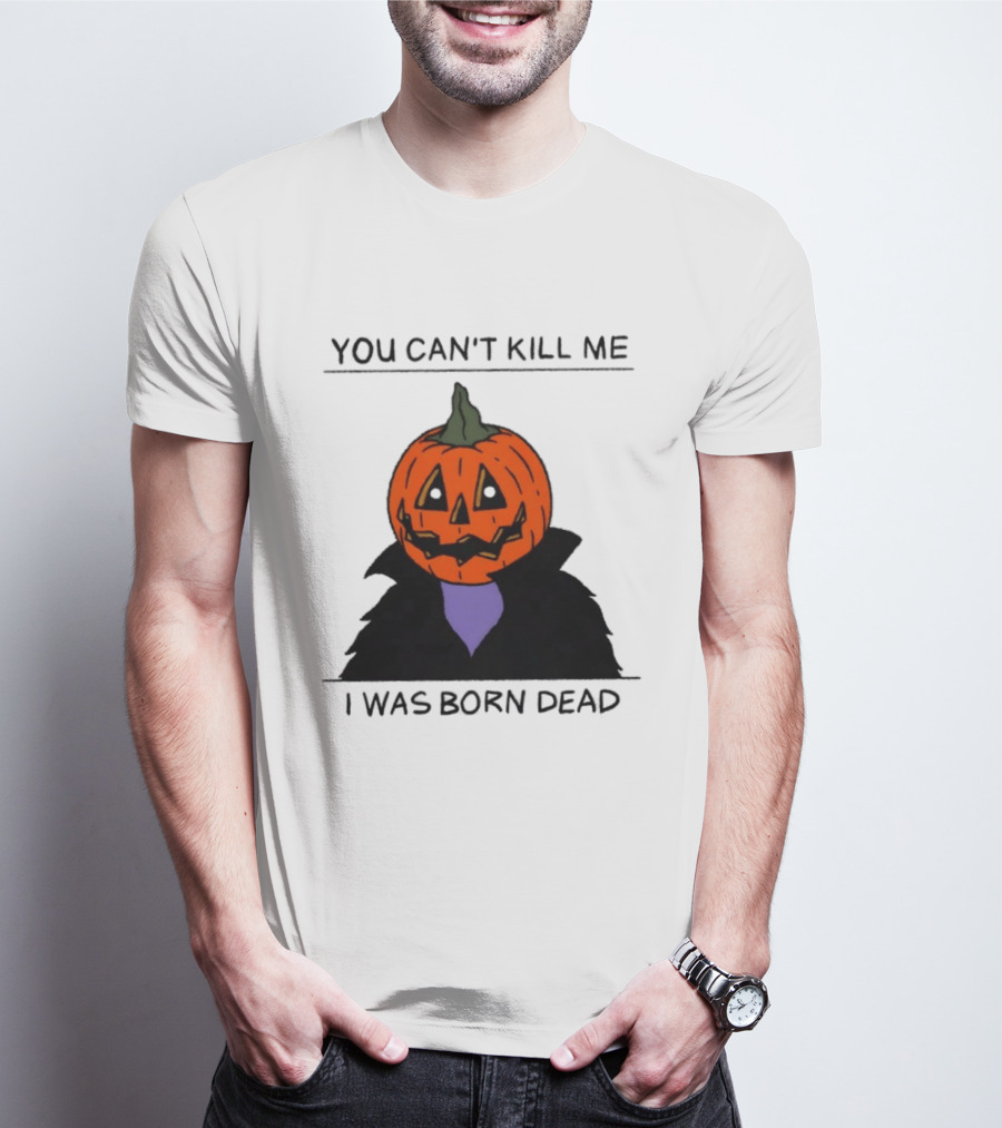 You Can't Kill Me I Was Born Dead Pumpkin Halloween T-Shirt