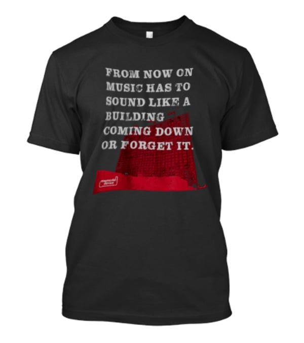 From Now On Music Has To Sound Like A Building Coming Down Or Forget It Powerful Collapse Vision T-Shirt
