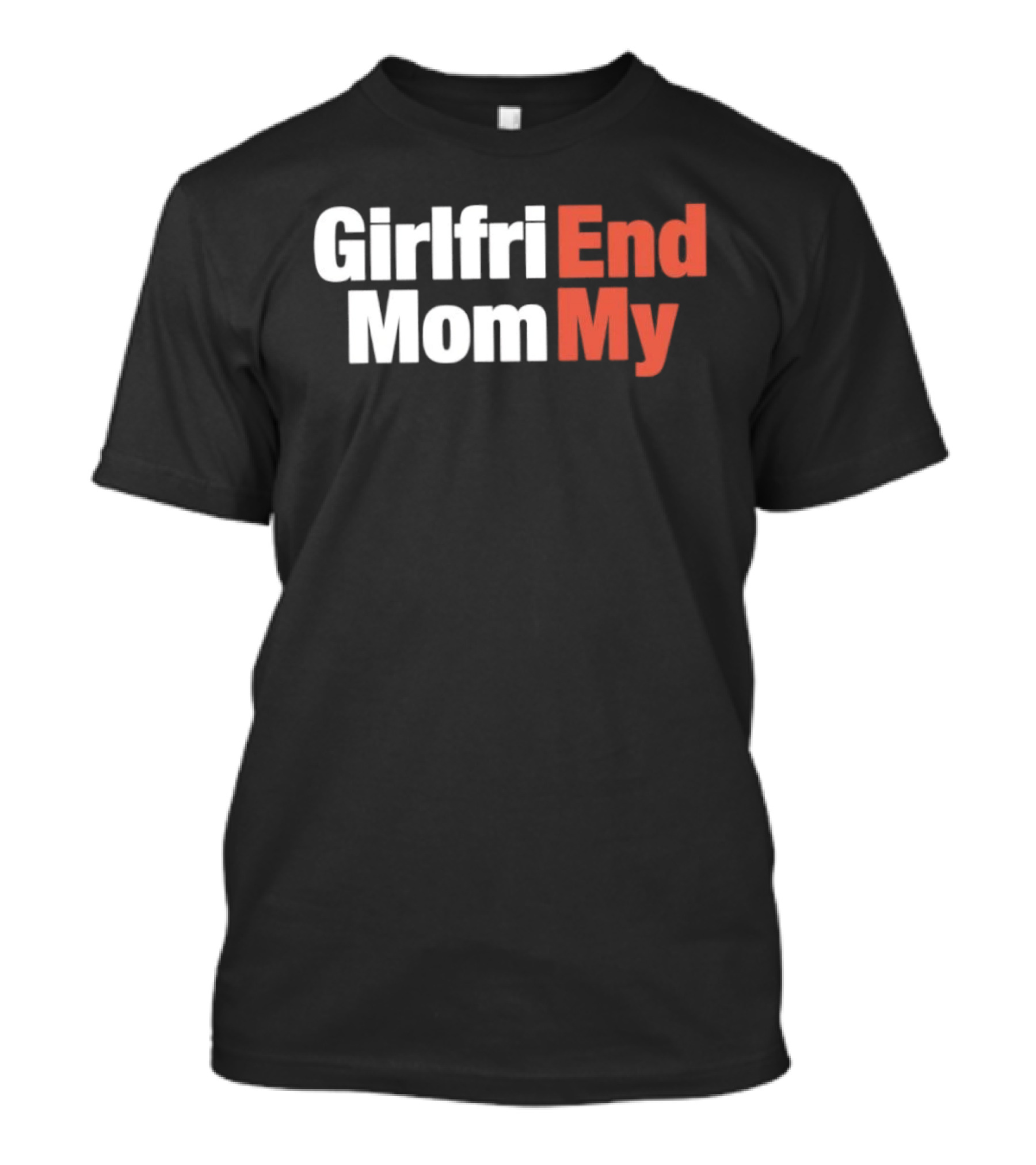Girlfriend End Mom My Relationship Humor T-Shirt