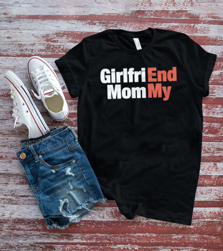 Girlfriend End Mom My Relationship Humor T-Shirt