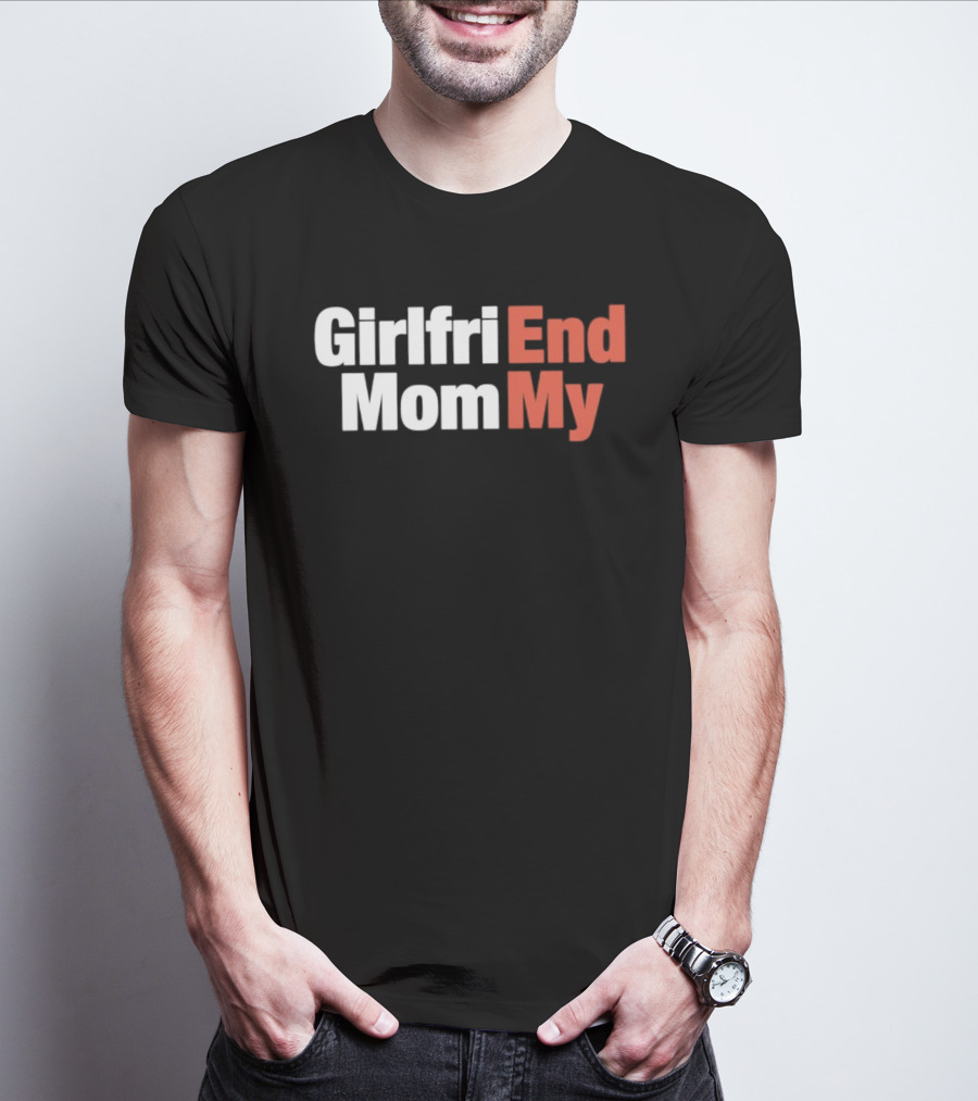 Girlfriend End Mom My Relationship Humor T-Shirt