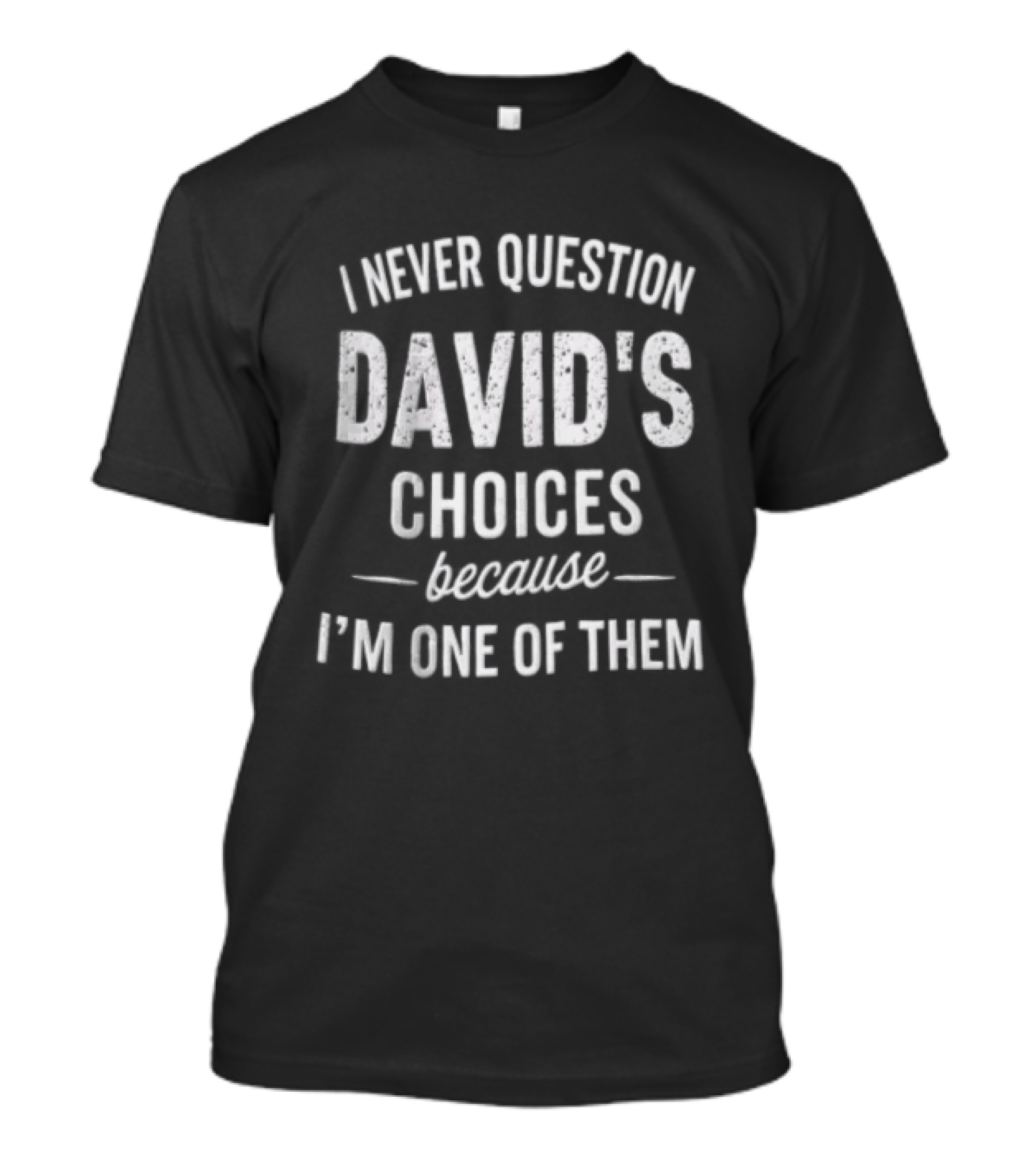I Never Question David's Choices Because I'm One Of Them T-Shirt