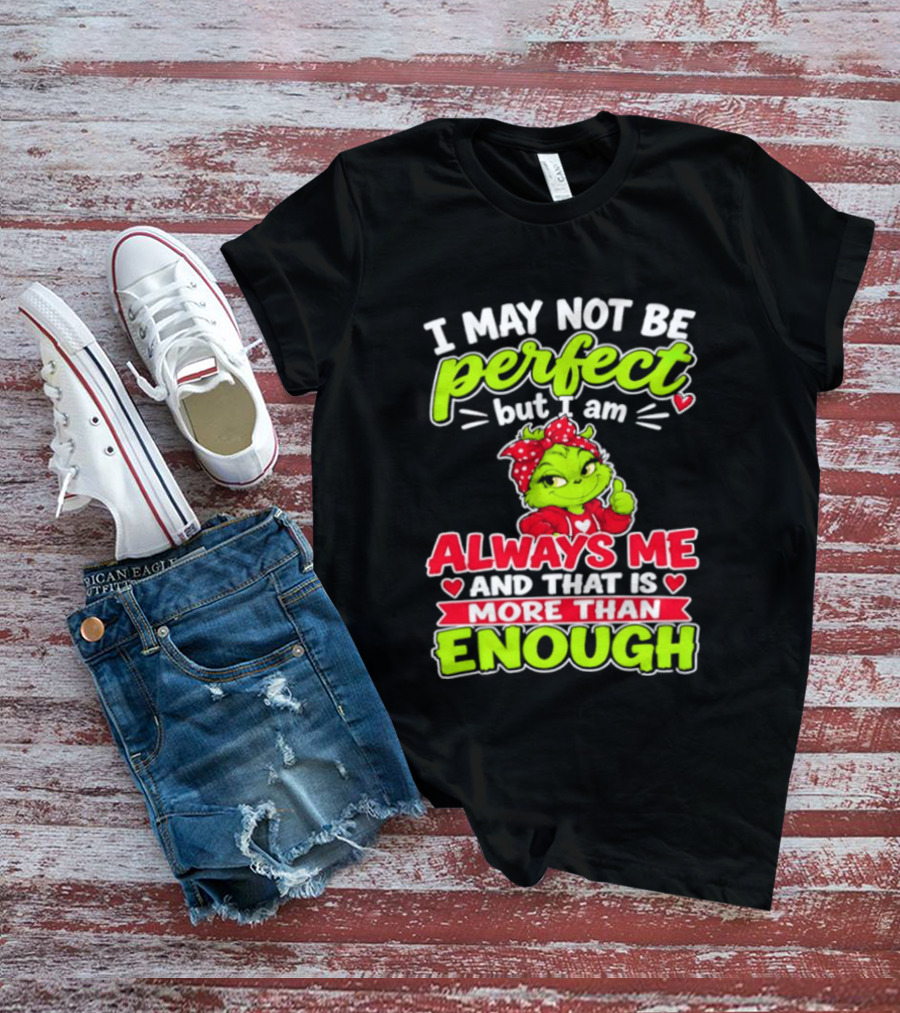 I May Not Be Perfect But I Am Always Me And That Is More Than Enough Grinch T-Shirt