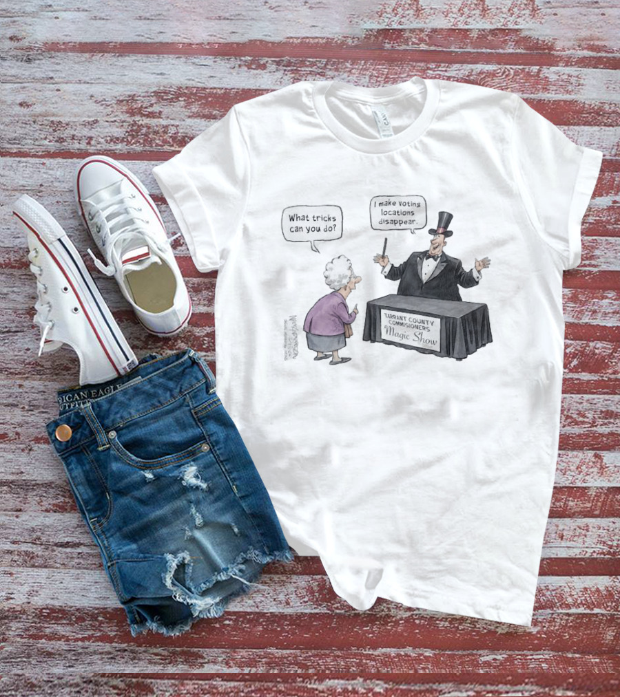 Magic Show Tarrant County Commissioners What Tricks Can You Do I Make Voting Locations Disappear T-Shirt