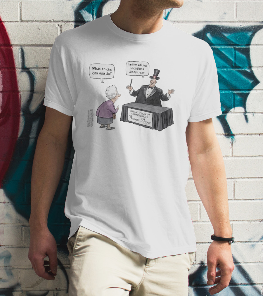 Magic Show Tarrant County Commissioners What Tricks Can You Do I Make Voting Locations Disappear T-Shirt
