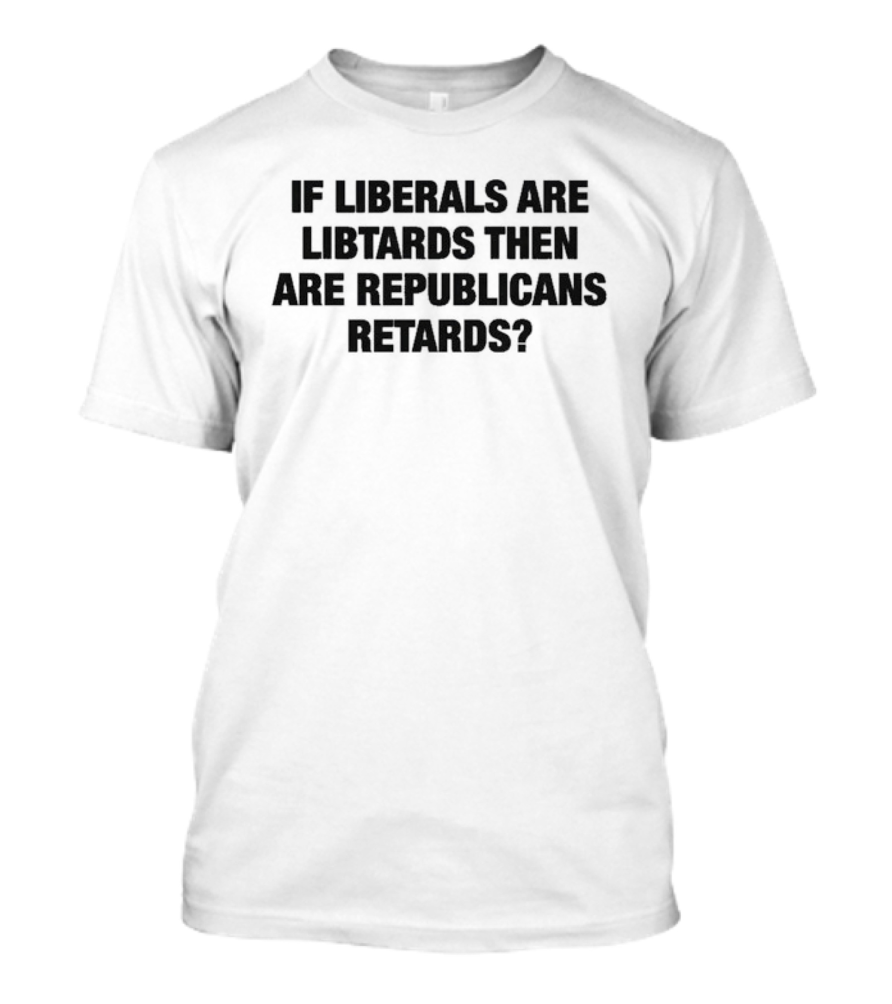If Liberals Are Libtards Then Are Republicans Retards? T-Shirt
