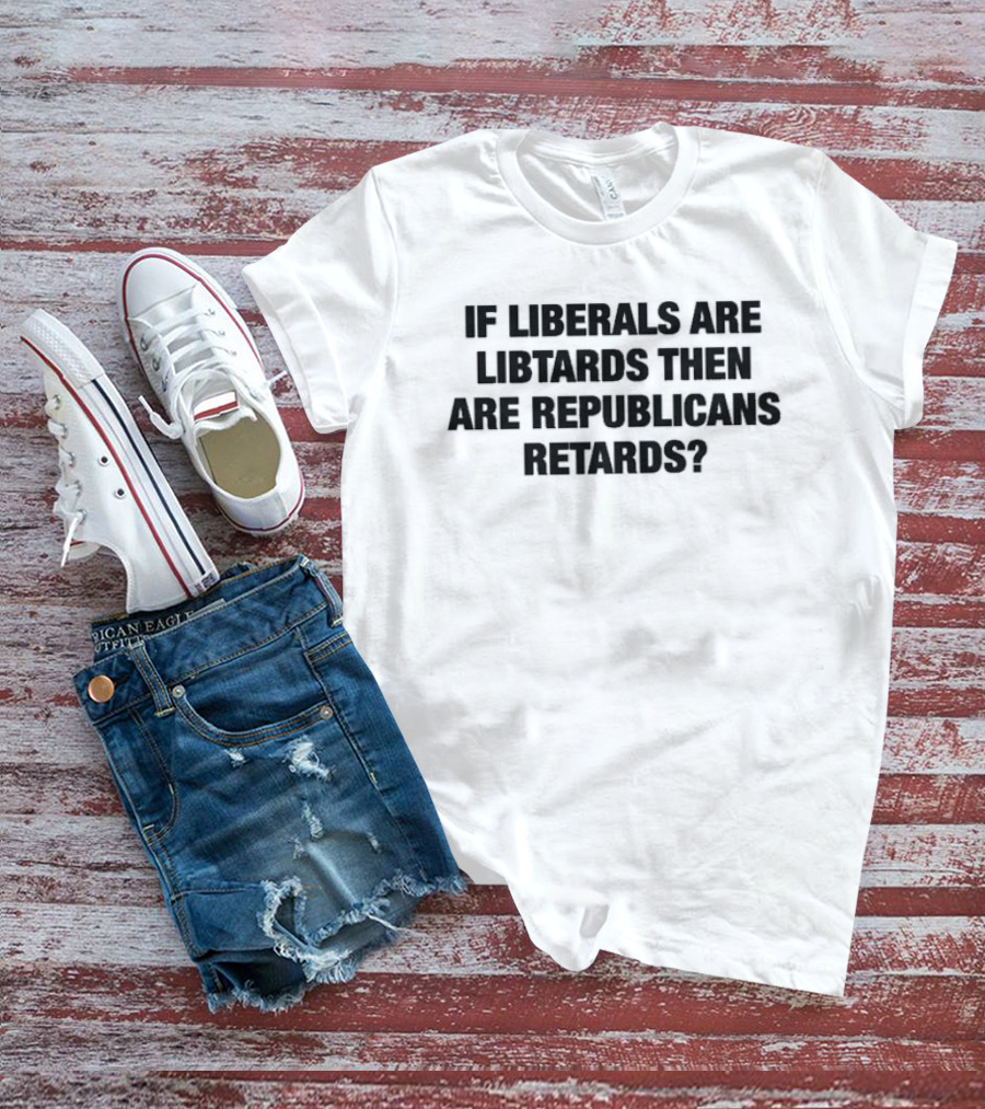 If Liberals Are Libtards Then Are Republicans Retards? T-Shirt