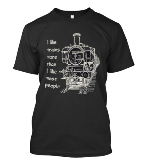 I Like Trains More Than I Like Most People Steam Locomotive Train Enthusiast Humor T-Shirt