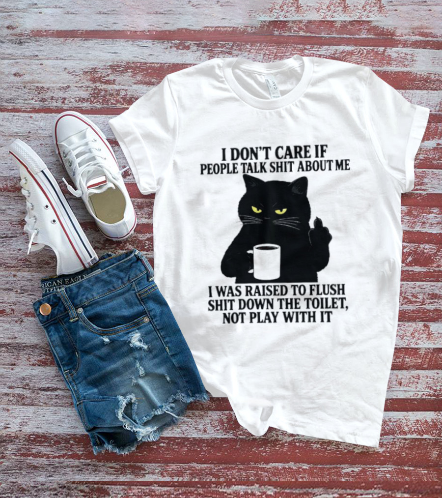 I Don't Care If People Talk Shit About Me I Was Raised To Flush Shit Down The Toilet Black Cat Coffee Middle Finger T-Shirt