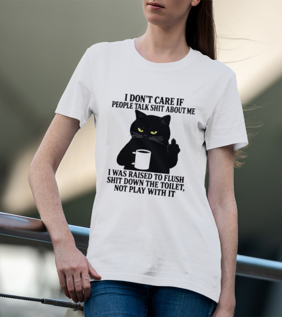 I Don't Care If People Talk Shit About Me I Was Raised To Flush Shit Down The Toilet Black Cat Coffee Middle Finger T-Shirt