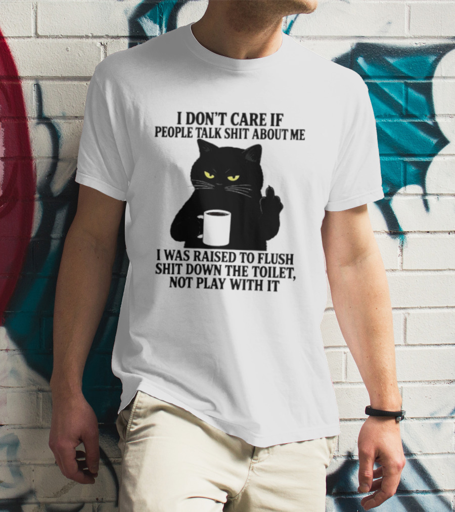 I Don't Care If People Talk Shit About Me I Was Raised To Flush Shit Down The Toilet Black Cat Coffee Middle Finger T-Shirt