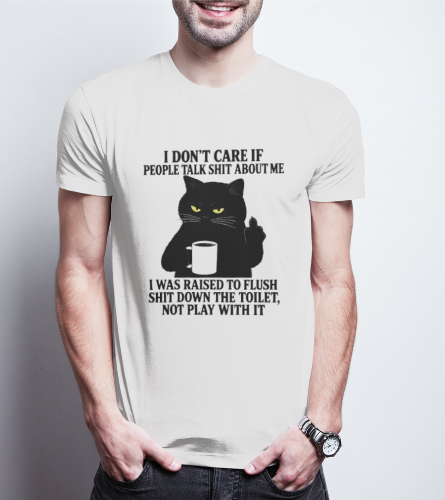 I Don't Care If People Talk Shit About Me I Was Raised To Flush Shit Down The Toilet Black Cat Coffee Middle Finger T-Shirt