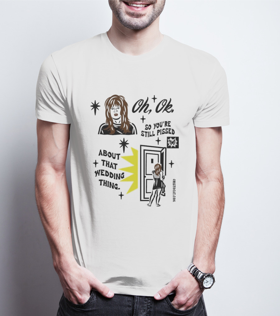Oh Ok So You're Still Pissed About That Wedding Thing Cristocat White Novelty Humor T-Shirt