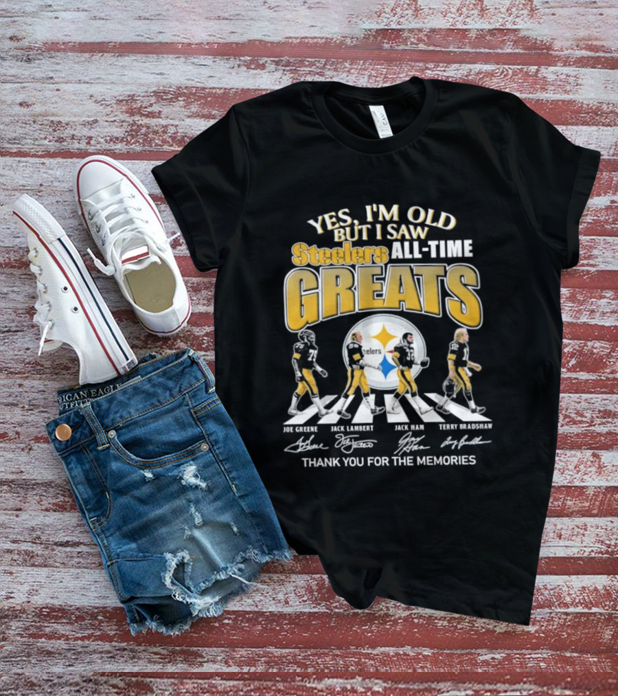 Yes I'm Old But I Saw Steelers All Time Greats Joe Greene Jack Lambert Jack Ham Terry Bradshaw T-Shirt