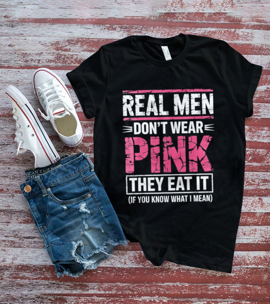 Real Men Don't Wear Pink They Eat It (If You Know What I Mean) T-Shirt