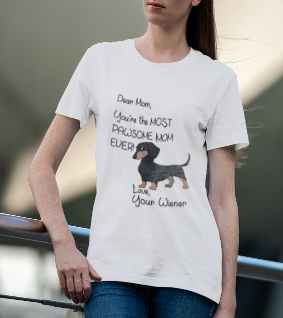 Dear Mom Youre The Most Pawsome Mom Ever Love Your Wiener Dachshund T-Shirt