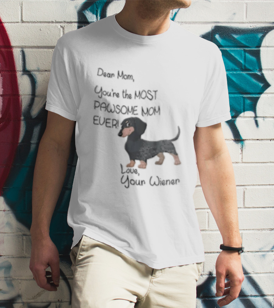 Dear Mom Youre The Most Pawsome Mom Ever Love Your Wiener Dachshund T-Shirt