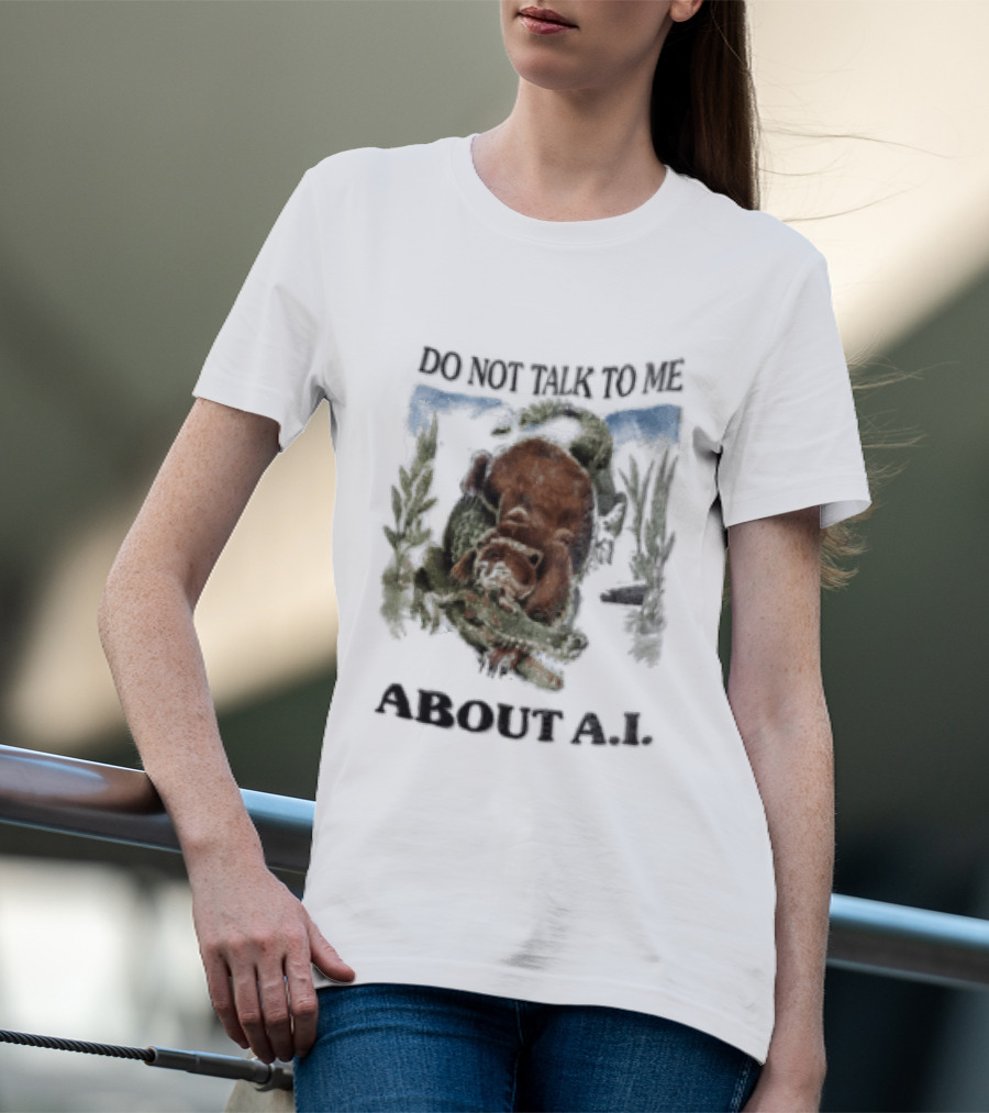 Do Not Talk To Me About AI Bear Wrestling Alligator T-Shirt
