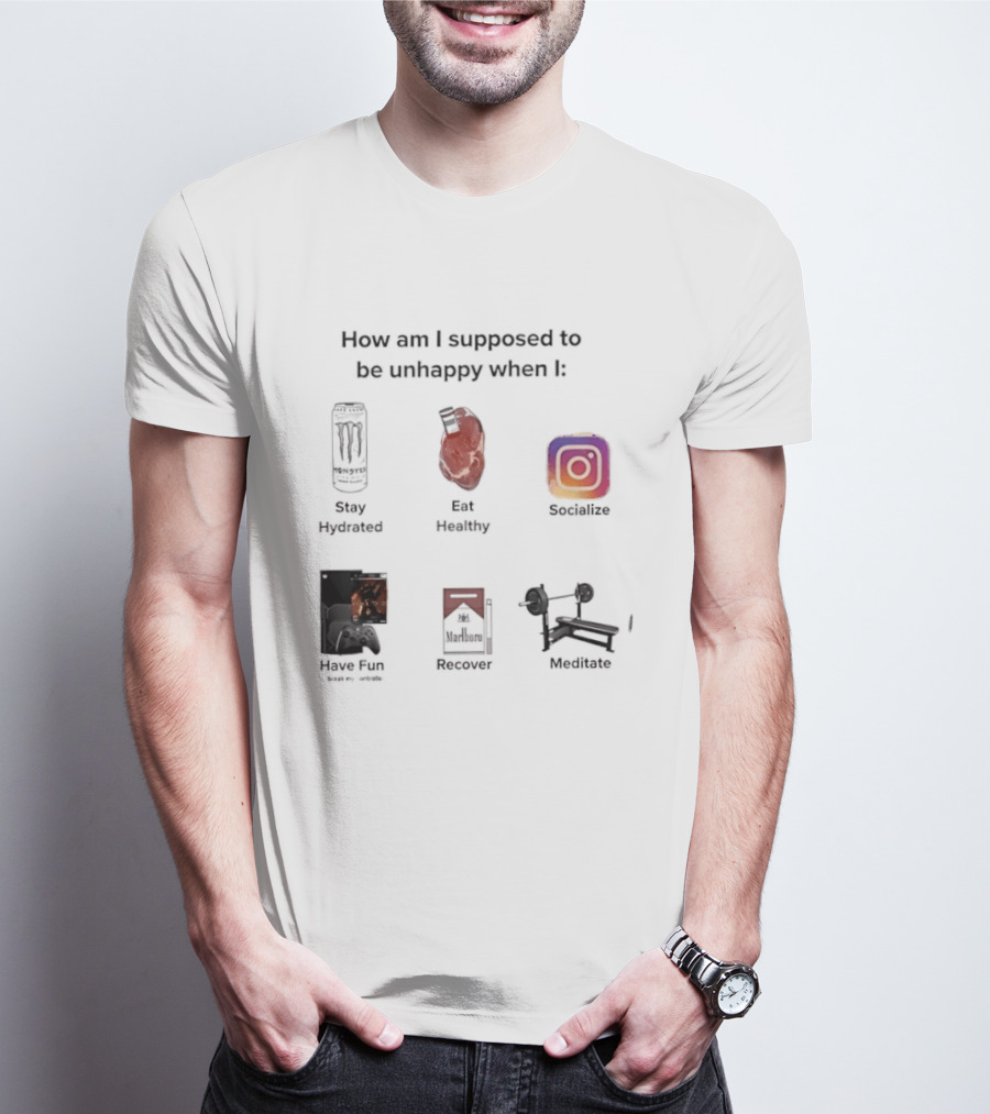 How Am I Supposed To Be Unhappy When I Stay Hydrated Eat Healthy Socialize Have Fun Discover Meditate T-Shirt
