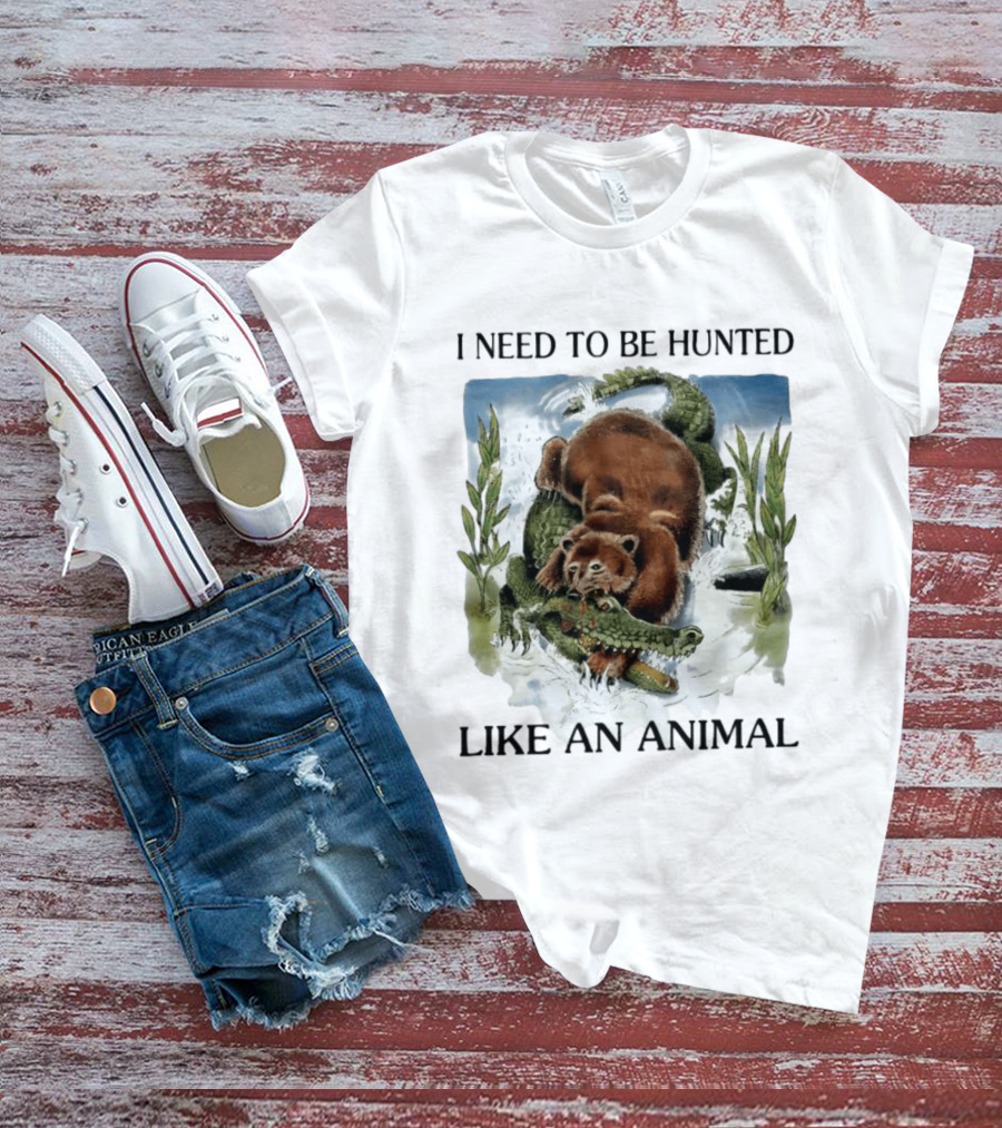 I Need To Be Hunted Like An Animal Bear Crocodile Wildlife Scene T-Shirt