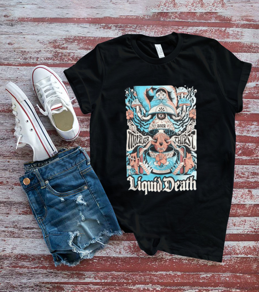 Murder Your Thirst Liquid Death Dose Your Thirst T-Shirt