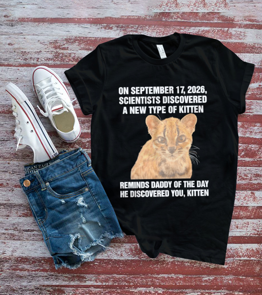 On September 17 2026 Scientists Discovered A New Type Of Kitten Reminds Daddy Of The Day He Discovered You Kitten T-Shirt