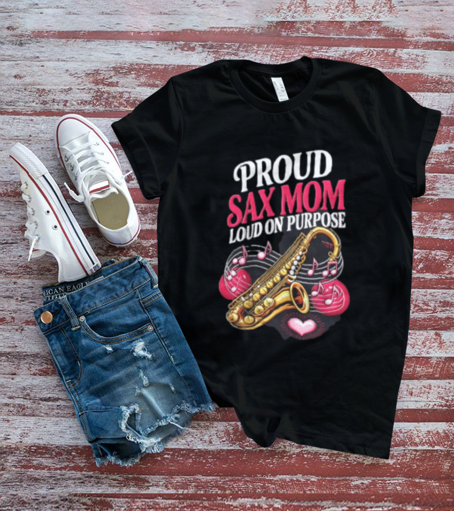 Proud Sax Mom Loud On Purpose Saxophone Heart Music Notes T-Shirt