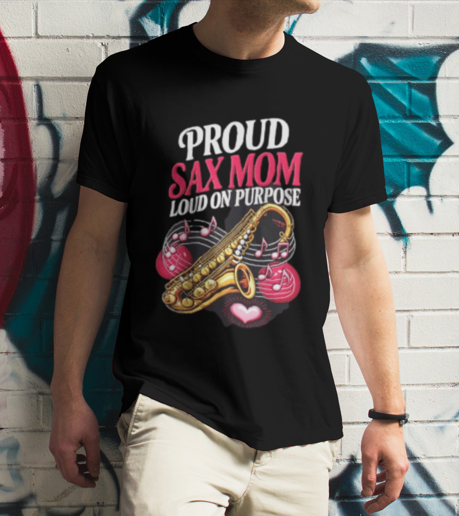 Proud Sax Mom Loud On Purpose Saxophone Heart Music Notes T-Shirt
