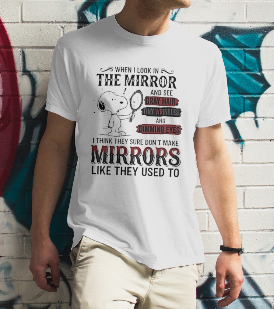 Snoopy Cartoon When I Look In The Mirror See Gray Hair Wrinkles Dimming Eyes Sure Don't Make Mirrors Like They Used To T-Shirt