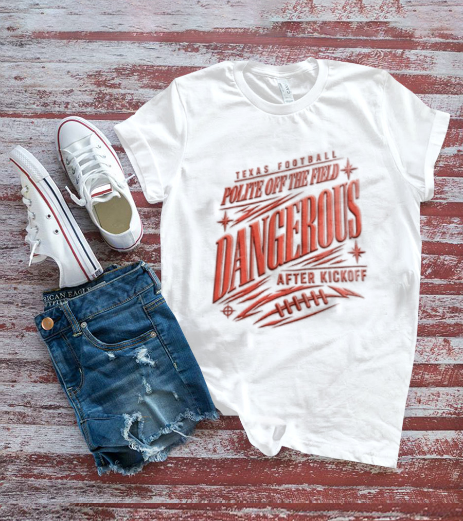 Texas Football Polite Off The Field Dangerous After Kickoff T-Shirt