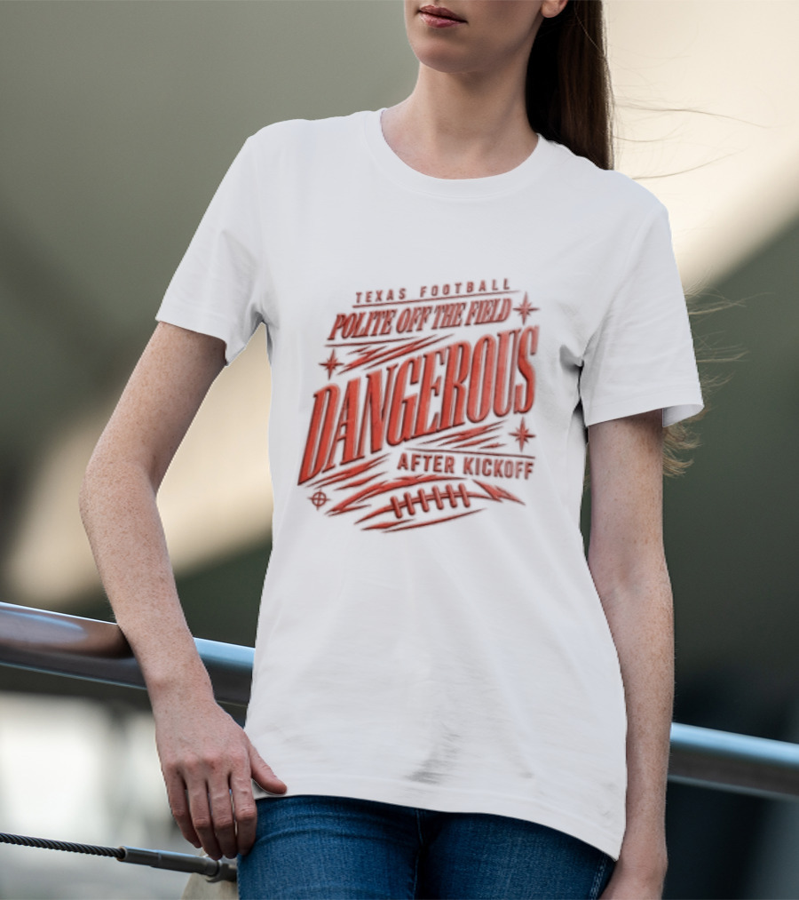 Texas Football Polite Off The Field Dangerous After Kickoff T-Shirt