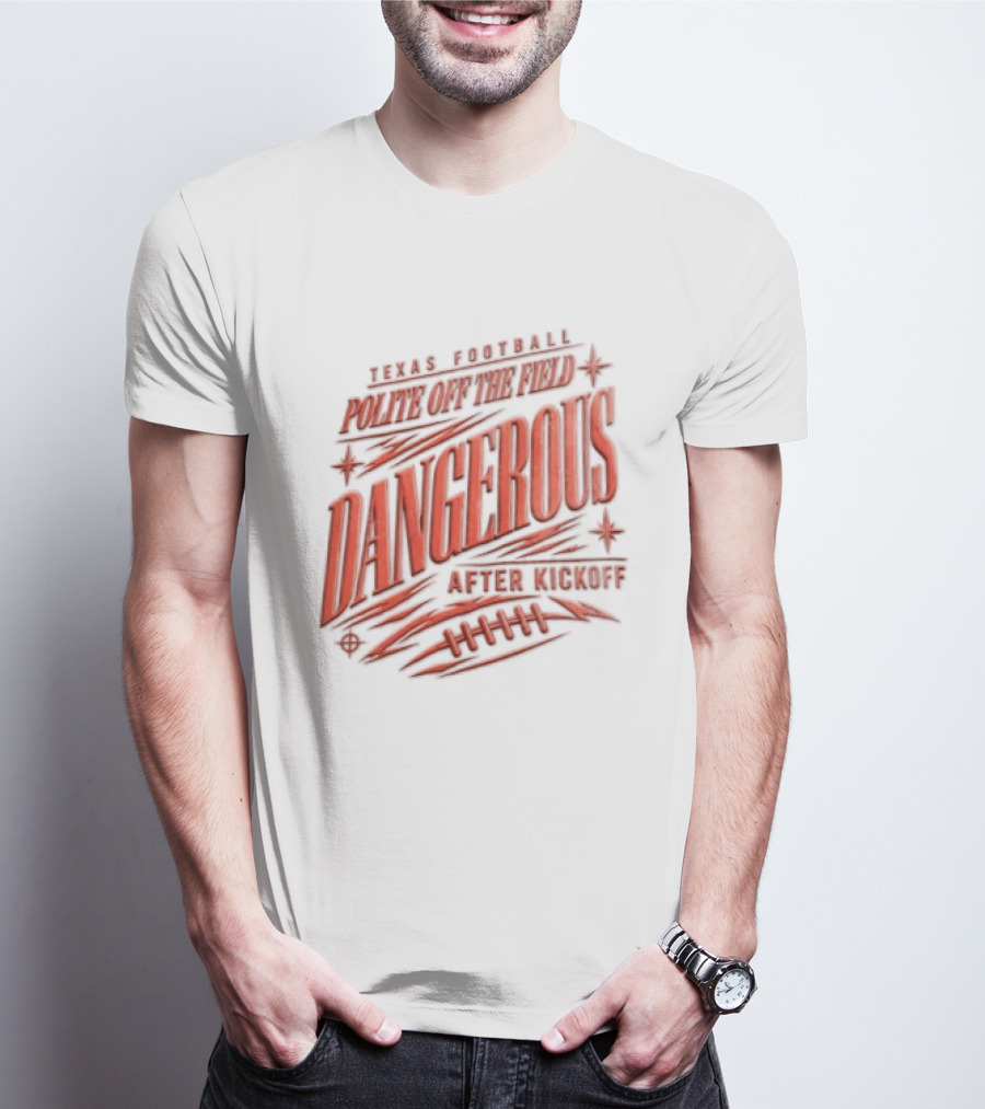 Texas Football Polite Off The Field Dangerous After Kickoff T-Shirt