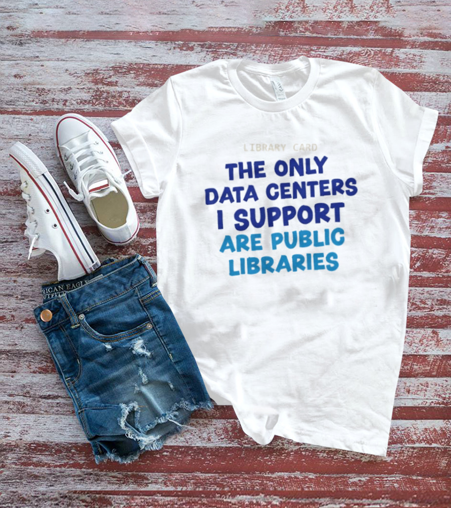 Library Card The Only Data Centers I Support Are Public Libraries T-Shirt