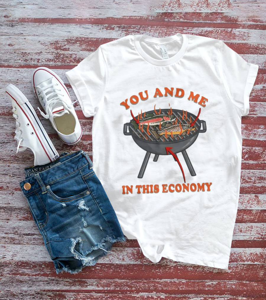 You And Me Barbecue Fish Grill Humor In This Economy T-Shirt