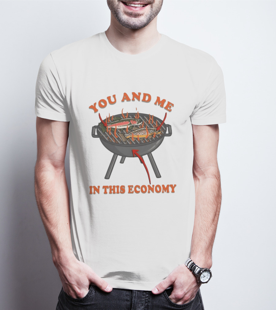 You And Me Barbecue Fish Grill Humor In This Economy T-Shirt