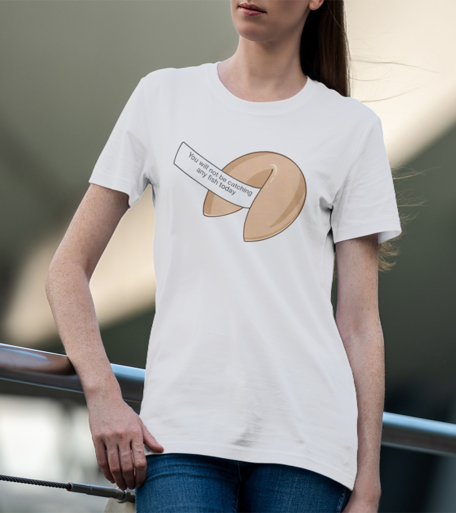You Will Not Be Catching Any Fish Today Fortune Cookie T-Shirt