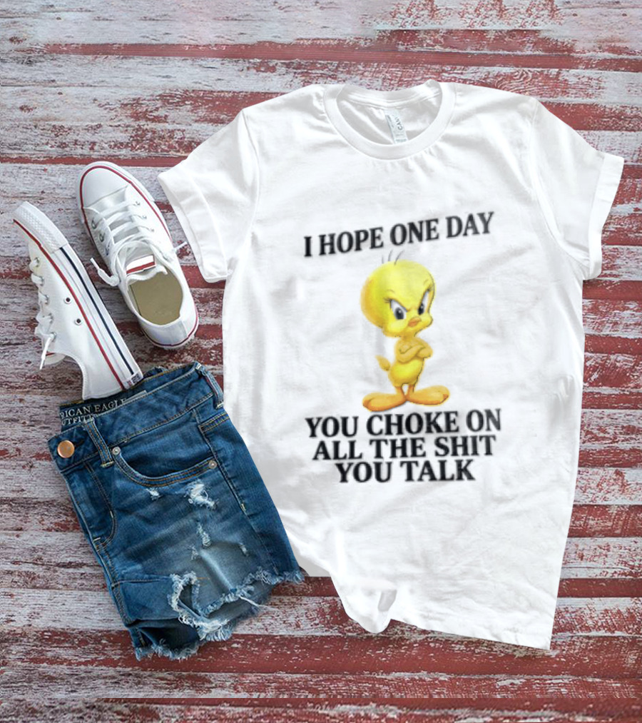 I Hope One Day You Choke On All The Shit You Talk Tweety Bird T-Shirt