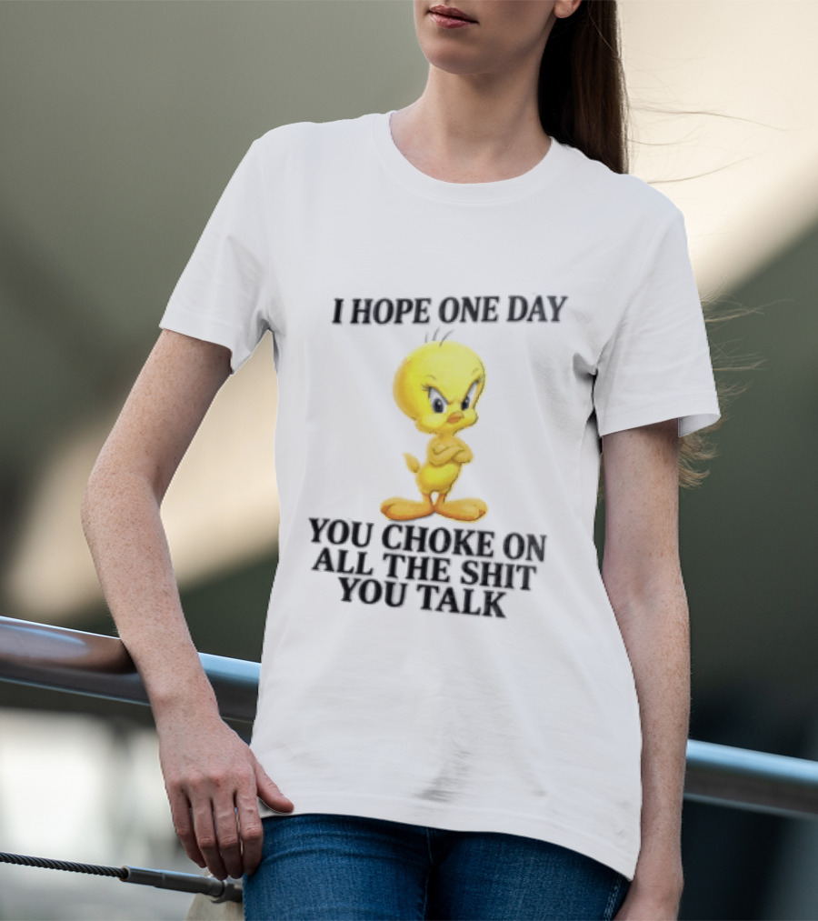 I Hope One Day You Choke On All The Shit You Talk Tweety Bird T-Shirt