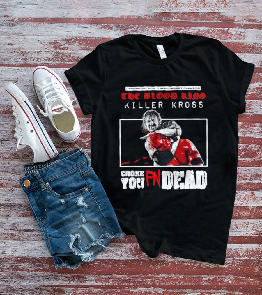 Undisputed World Heavyweight Champion The Blood King Killer Kross Choke You Fn Dead T-Shirt